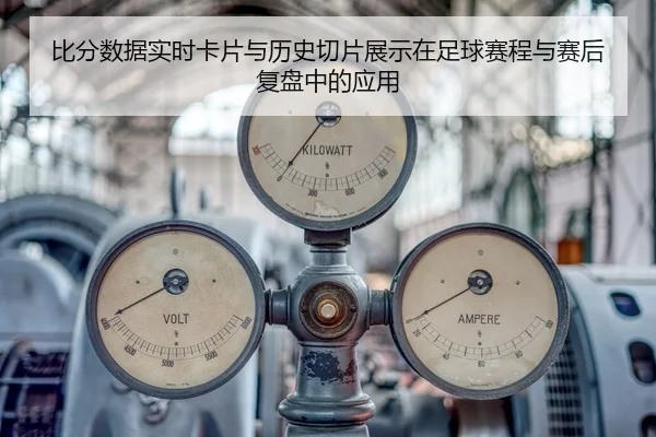 比分数据实时卡片与历史切片展示在足球赛程与赛后复盘中的应用