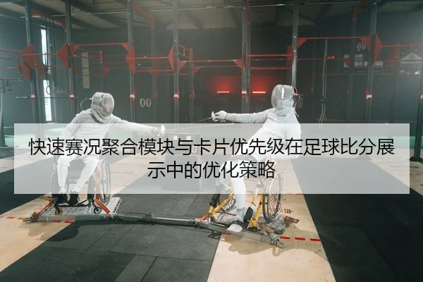 快速赛况聚合模块与卡片优先级在足球比分展示中的优化策略