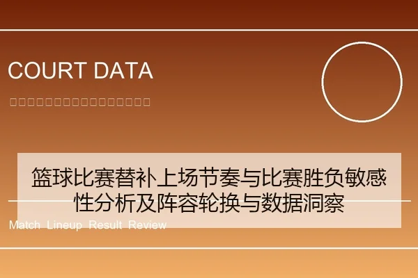 篮球比赛替补上场节奏与比赛胜负敏感性分析及阵容轮换与数据洞察